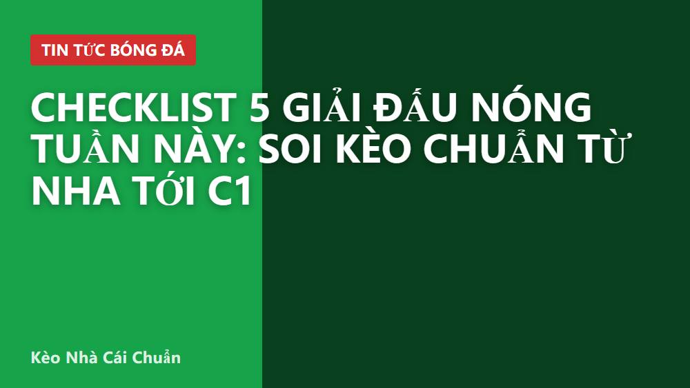 Checklist 5 giải đấu nóng tuần này: Soi kèo chuẩn từ NHA tới C1