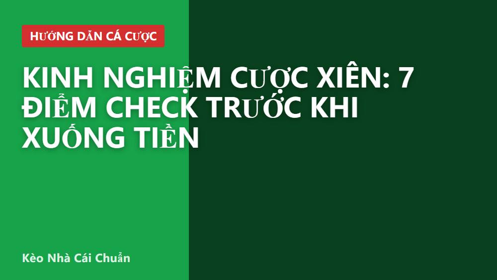 Kinh nghiệm cược xiên: 7 điểm check trước khi xuống tiền