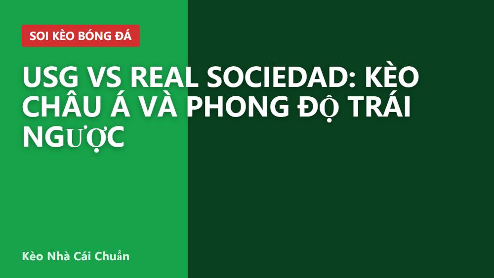 USG vs Real Sociedad: Kèo châu Á và phong độ trái ngược