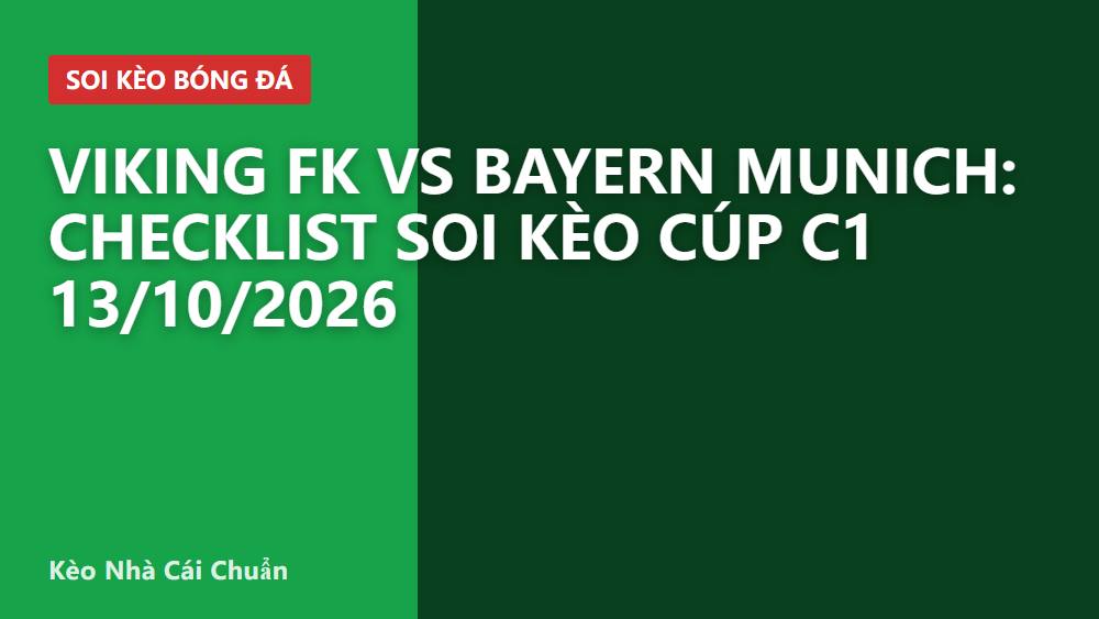 Viking FK vs Bayern Munich: Checklist soi kèo Cúp C1 13/10/2026
